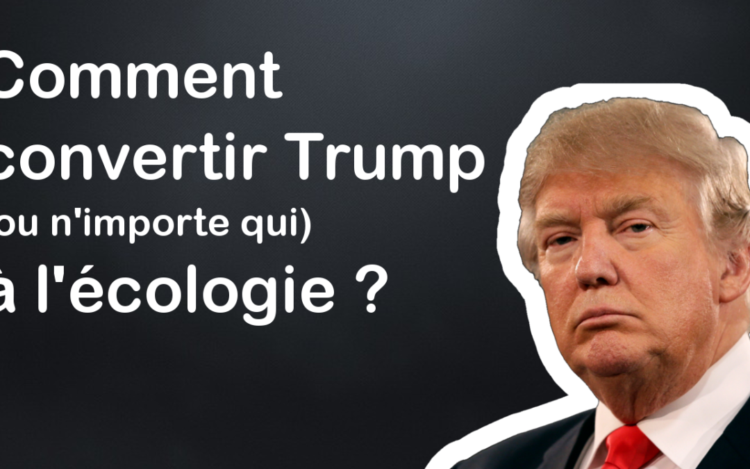 Convertir Trump (ou n’importe qui) à l’écologie ?